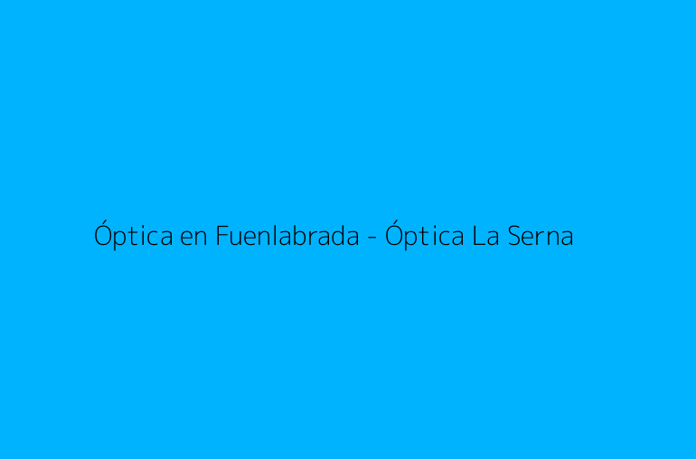 Óptica en Fuenlabrada - Óptica La Serna
